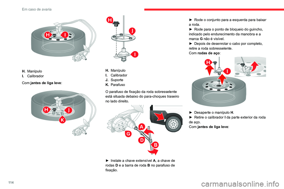 CITROEN JUMPER 2020 Manual do condutor (in Portuguese) 11 4
Em caso de avaria
H.Manípulo
I. Calibrador
Com jantes de liga leve :
H.Manípulo
I. Calibrador
J. Suporte
K. Parafuso
O parafuso de fixação da roda sobresselente
está situada debaixo d CITROEN JUMPER 2020 Manual do condutor (in Portuguese) 11 4
Em caso de avaria
H.Manípulo
I. Calibrador
Com jantes de liga leve :
H.Manípulo
I. Calibrador
J. Suporte
K. Parafuso
O parafuso de fixação da roda sobresselente
está situada debaixo d