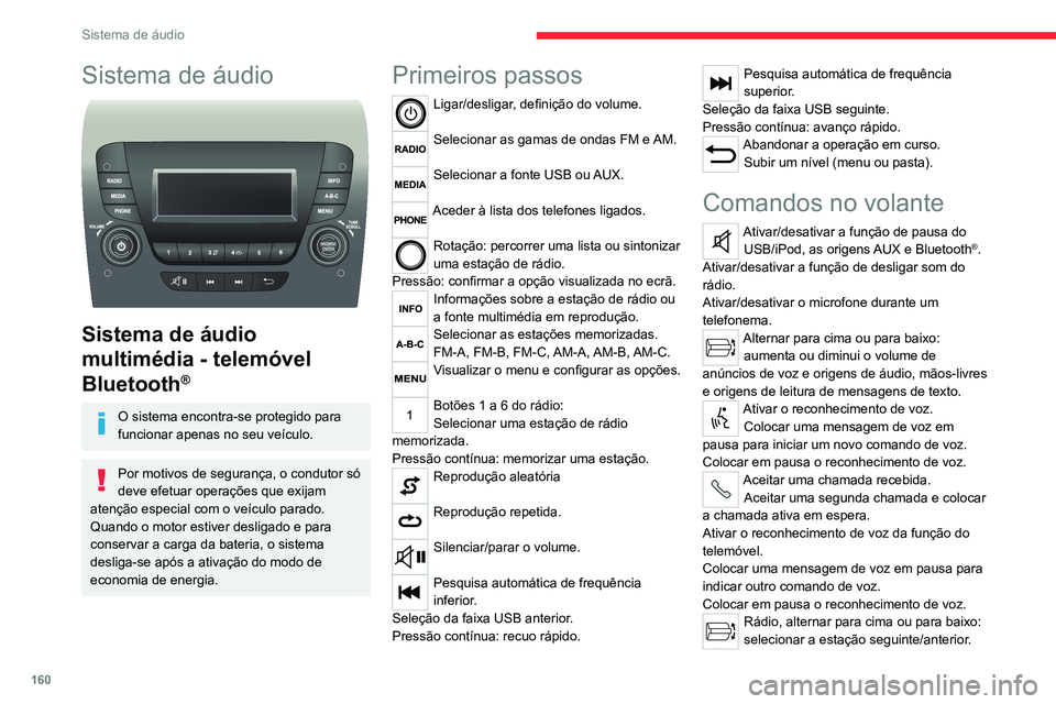 CITROEN JUMPER 2020  Manual do condutor (in Portuguese) 160
Sistema de áudio
Sistema de áudio 
 
Sistema de áudio 
multimédia - telemóvel 
Bluetooth
®
O sistema encontra-se protegido para 
funcionar apenas no seu veículo.
Por motivos de segurança, 