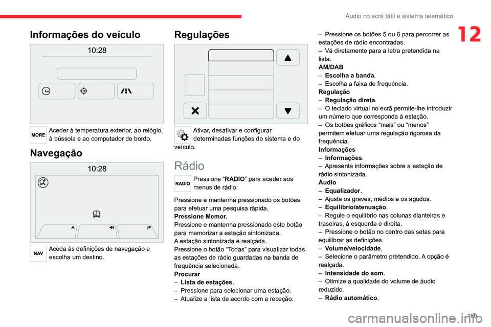 CITROEN JUMPER 2020  Manual do condutor (in Portuguese) 169
Áudio no ecrã tátil e sistema telemático
12Informações do veículo 
 
Aceder à temperatura exterior, ao relógio, à bússola e ao computador de bordo.
Navegação 
 
Aceda às definições