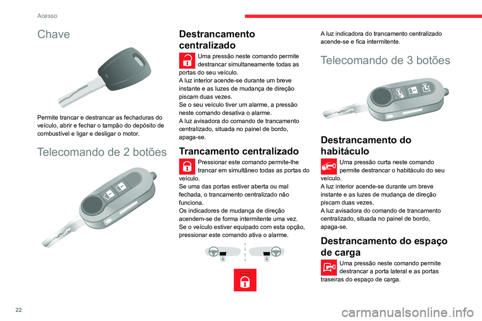 CITROEN JUMPER 2020  Manual do condutor (in Portuguese) 22
Acesso
Chave 
 
Permite trancar e destrancar as fechaduras do 
veículo, abrir e fechar o tampão do depósito de 
combustível e ligar e desligar o motor.
Telecomando de 2 botões 
 
Destrancament