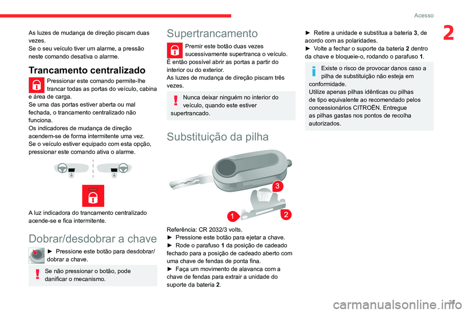 CITROEN JUMPER 2020  Manual do condutor (in Portuguese) 23
Acesso
2As luzes de mudança de direção piscam duas 
vezes.
Se o seu veículo tiver um alarme, a pressão 
neste comando desativa o alarme.
Trancamento centralizado
Pressionar este comando permit