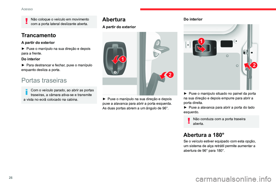 CITROEN JUMPER 2020  Manual do condutor (in Portuguese) 26
Acesso
Não coloque o veículo em movimento 
com a porta lateral deslizante aberta.
Trancamento
A partir do exterior
►  Puxe o manípulo na sua direção e depois 
para a frente.
Do interior
► 