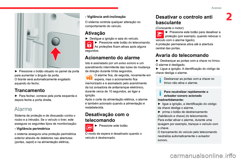 CITROEN JUMPER 2020  Manual do condutor (in Portuguese) 27
Acesso
2
 
► Pressione o botão situado no painel da porta 
para aumentar o ângulo da porta.
O tirante será automaticamente engatado 
aquando do fecho.
Trancamento
►  Para fechar, comece pela