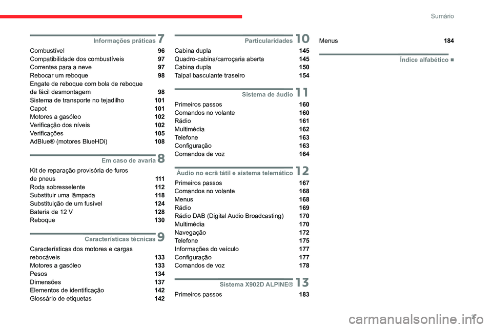 CITROEN JUMPER 2020 Manual do condutor (in Portuguese) 3
Sumário
7Informações práticas
Combustível 96
Compatibilidade dos combustíveis 97
Correntes para a neve 97
Rebocar um reboque 98
Engate de reboque com bola de reboque
de fácil desmonta CITROEN JUMPER 2020 Manual do condutor (in Portuguese) 3
Sumário
7Informações práticas
Combustível 96
Compatibilidade dos combustíveis 97
Correntes para a neve 97
Rebocar um reboque 98
Engate de reboque com bola de reboque
de fácil desmonta