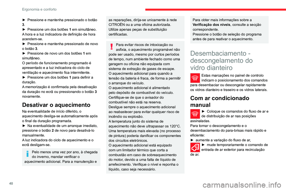 CITROEN JUMPER 2020  Manual do condutor (in Portuguese) 40
Ergonomia e conforto
Com ar condicionado 
automático
►  Pressione este botão. A luz indicadora 
acende-se.
O sistema gere o ar condicionado, o fluxo e 
entrada de ar, o descongelamento do ecrã