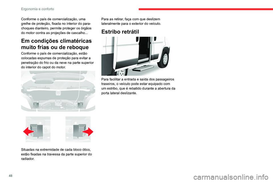 CITROEN JUMPER 2020  Manual do condutor (in Portuguese) 48
Ergonomia e conforto
Conforme o país de comercialização, uma 
grelhe de proteção, fixada no interior do para-
choques dianteiro, permite proteger os órgãos 
do motor contra as projeções de