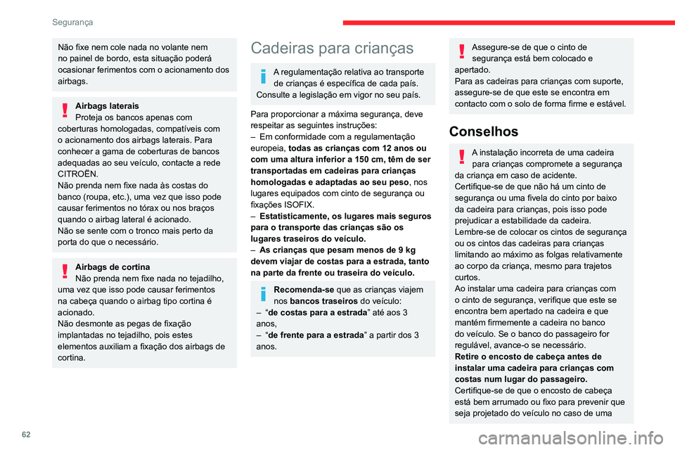 CITROEN JUMPER 2020  Manual do condutor (in Portuguese) 62
Segurança
Não fixe nem cole nada no volante nem 
no painel de bordo, esta situação poderá 
ocasionar ferimentos com o acionamento dos 
airbags.
Airbags laterais
Proteja os bancos apenas com 
c