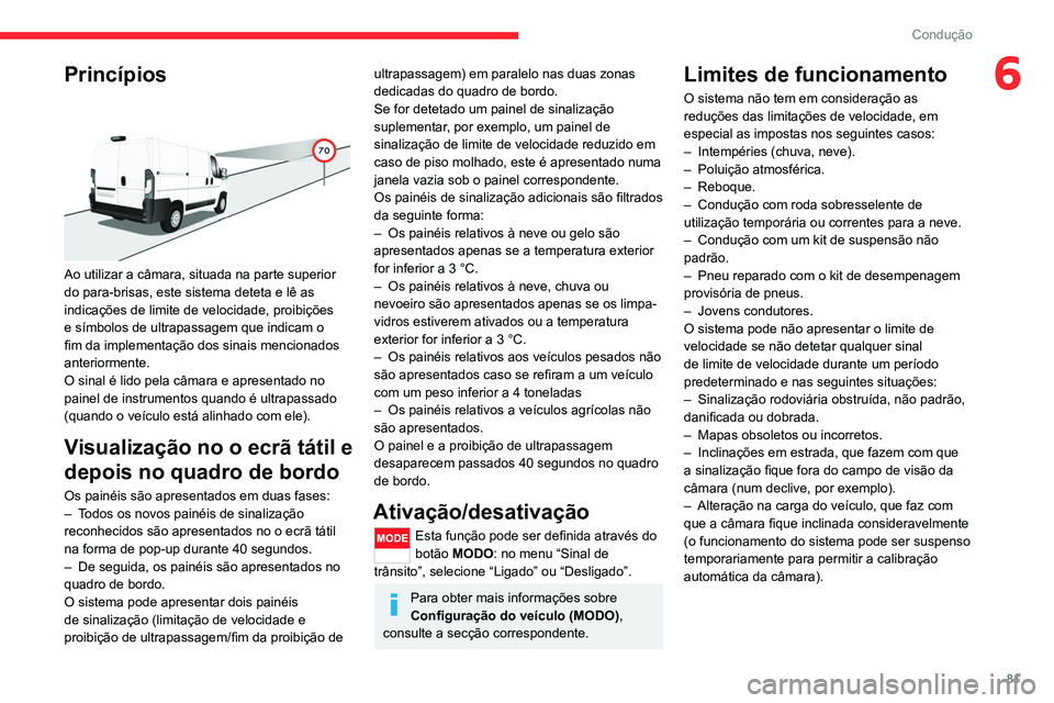 CITROEN JUMPER 2020  Manual do condutor (in Portuguese) 81
Condução
6Princípios 
 
Ao utilizar a câmara, situada na parte superior 
do para-brisas, este sistema deteta e lê as 
indicações de limite de velocidade, proibições 
e símbolos de ultrapa