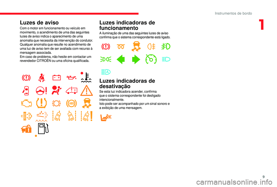 CITROEN JUMPER 2019  Manual do condutor (in Portuguese) 9
Luzes de aviso
Com o motor em funcionamento ou veículo em 
m ovimento, o acendimento de uma das seguintes 
luzes de aviso indica o
  aparecimento de uma 
anomalia que necessita da inter venção do