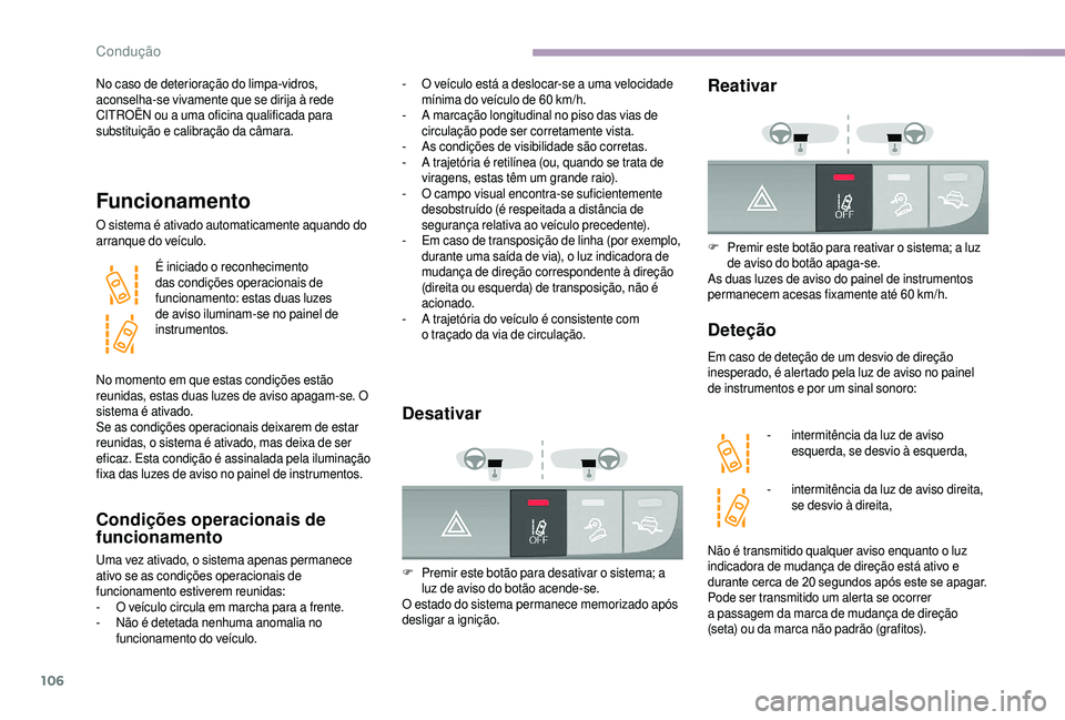 CITROEN JUMPER 2019  Manual do condutor (in Portuguese) 106
No caso de deterioração do limpa-vidros, 
aconselha-se vivamente que se dirija à rede 
CITROËN ou a  uma oficina qualificada para 
substituição e calibração da câmara.
Funcionamento
O sis
