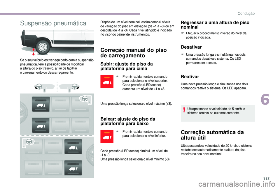 CITROEN JUMPER 2019  Manual do condutor (in Portuguese) 113
Suspensão pneumáticaDispõe de um nível nominal, assim como 6 níveis 
d e variação do piso em elevação (de +1   a +3) ou em 
descida (de -1
  a -3). Cada nível atingido é indicado 
no vi