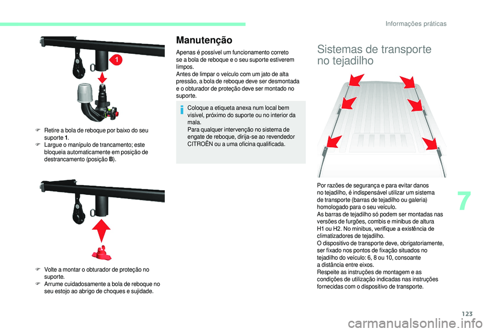 CITROEN JUMPER 2019  Manual do condutor (in Portuguese) 123
Manutenção
Apenas é possível um funcionamento correto 
se a  bola de reboque e o   seu suporte estiverem 
limpos.
Antes de limpar o
  veículo com um jato de alta 
pressão, a bola de reboque 
