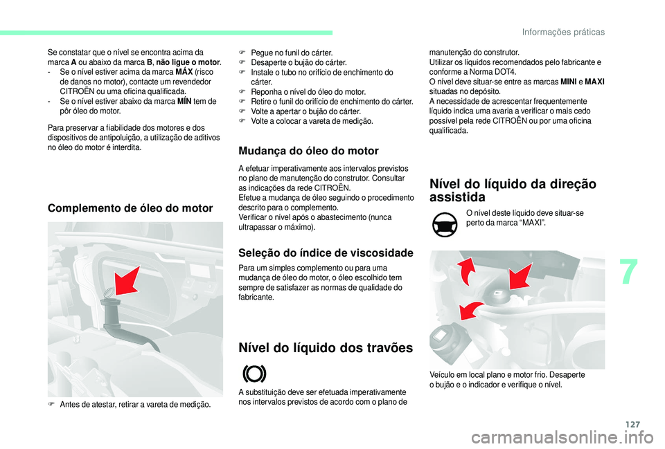 CITROEN JUMPER 2019  Manual do condutor (in Portuguese) 127
Se constatar que o nível se encontra acima da 
m arca  A ou abaixo da marca B , não ligue o
  motor.
-
 
S
 e o   nível estiver acima da marca MÁX  (risc o 
de danos no motor), contacte um rev