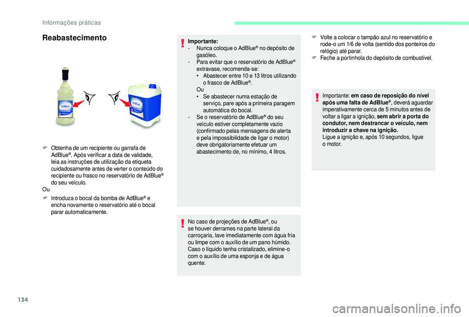 CITROEN JUMPER 2019  Manual do condutor (in Portuguese) 134
Reabastecimento
F Introduza o  bocal da bomba de AdBlue® e 
encha novamente o
 
reser vatório até o
 
bocal 
parar automaticamente. Impor tante:
-
 
N
 unca coloque o   AdBlue
® no depósito d