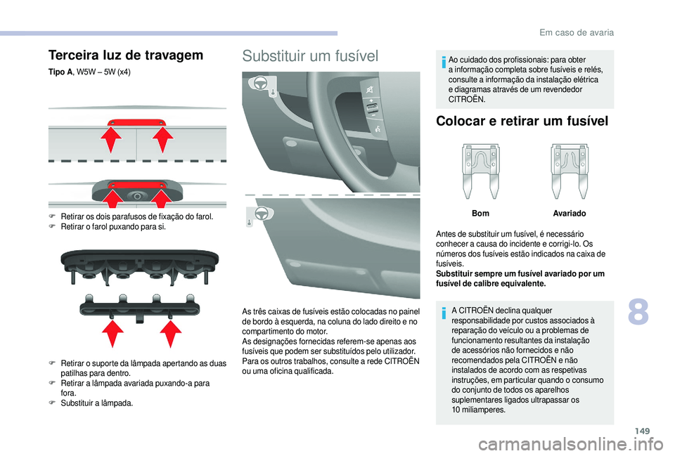 CITROEN JUMPER 2019  Manual do condutor (in Portuguese) 149
Terceira luz de travagem
Tipo A, W5W – 5W (x4)
F
 R
 etirar os dois parafusos de fixação do farol.
F
 R

etirar o
 
 farol puxando para si.
F
 R

etirar o
 
 suporte da lâmpada apertando as d