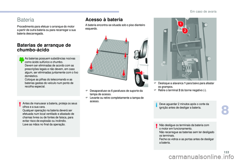 CITROEN JUMPER 2019  Manual do condutor (in Portuguese) 153
Bateria
As baterias possuem substâncias nocivas 
como ácido sulfúrico e chumbo.
Devem ser eliminadas de acordo com as 
prescrições legais e não devem, em caso 
algum, ser eliminadas juntamen