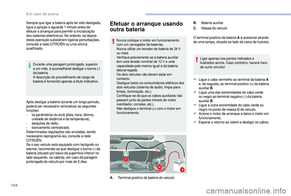 CITROEN JUMPER 2019  Manual do condutor (in Portuguese) 154
Efetuar o arranque usando 
outra bateria
Nunca coloque o motor em funcionamento 
c om um carregador de baterias.
Nunca utilize um booster de bateria de 24
  V 
ou mais.
Verifique previamente se a
