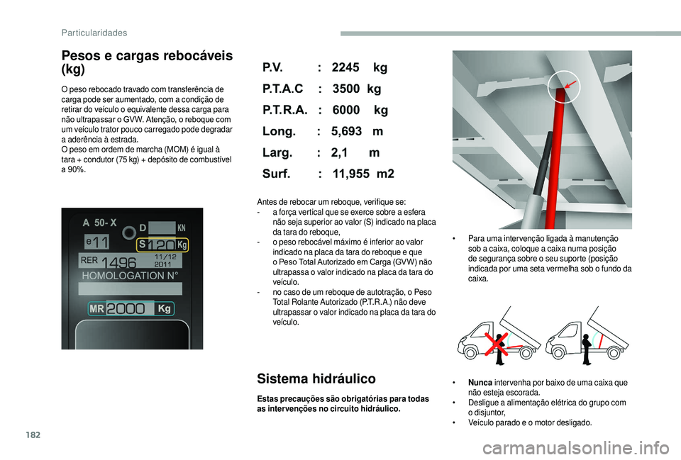 CITROEN JUMPER 2019  Manual do condutor (in Portuguese) 182
Pesos e cargas rebocáveis 
(kg)
O peso rebocado travado com transferência de 
carga pode ser aumentado, com a  condição de 
retirar do veículo o
  equivalente dessa carga para 
não ultrapass