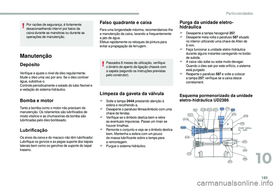 CITROEN JUMPER 2019  Manual do condutor (in Portuguese) 183
Verifique e ajuste o nível de óleo regularmente. 
M ude o   óleo uma vez por ano. Se o   óleo contiver 
água, substitua-o.
Controle periodicamente o
  estado do tubo flexível e 
a
  vedaçã
