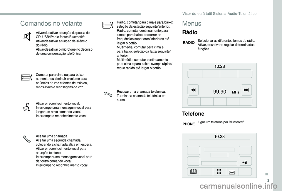 CITROEN JUMPER 2019  Manual do condutor (in Portuguese) 3
Comandos no volante
Ativar/desativar a função de pausa de 
C D, USB/iPod e fontes Bluetooth®.
Ativar/desativar a
 
função de silêncio 
do rádio.
Ativar/desativar o
 
microfone no decurso 
de 