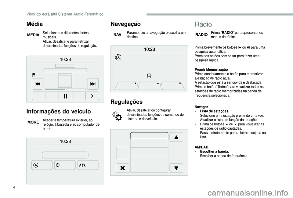 CITROEN JUMPER 2019  Manual do condutor (in Portuguese) 4
Informações do veículo
Aceder à temperatura exterior, ao 
relógio, à bússola e ao computador de 
bordo.
Navegação
Parametrize a navegação e escolha um 
d estino.
Regulações
Ativar, desa