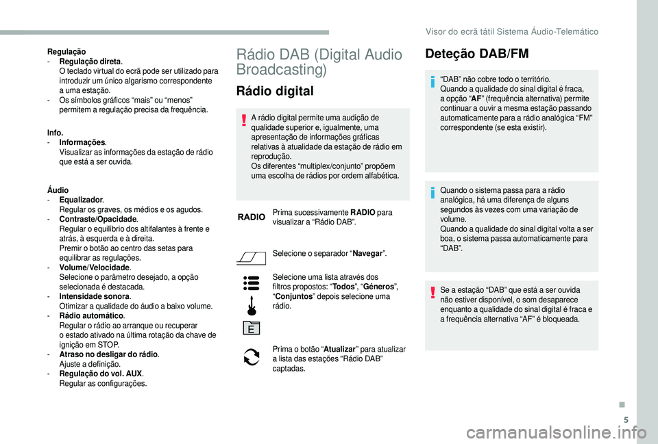 CITROEN JUMPER 2019  Manual do condutor (in Portuguese) 5
Regulação
- R egulação direta .
O teclado virtual do ecrã pode ser utilizado para 
introduzir um único algarismo correspondente 
a
  uma estação.
-
 
O
 s símbolos gráficos “mais” ou �