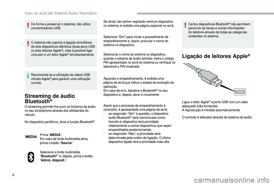 CITROEN JUMPER 2019  Manual do condutor (in Portuguese) 8
De forma a preser var o sistema, não utilize 
c oncentradores USB.
O sistema não suporta a
  ligação simultânea 
de dois dispositivos idênticos (duas pens USB 
ou dois leitores Apple
®), mas 