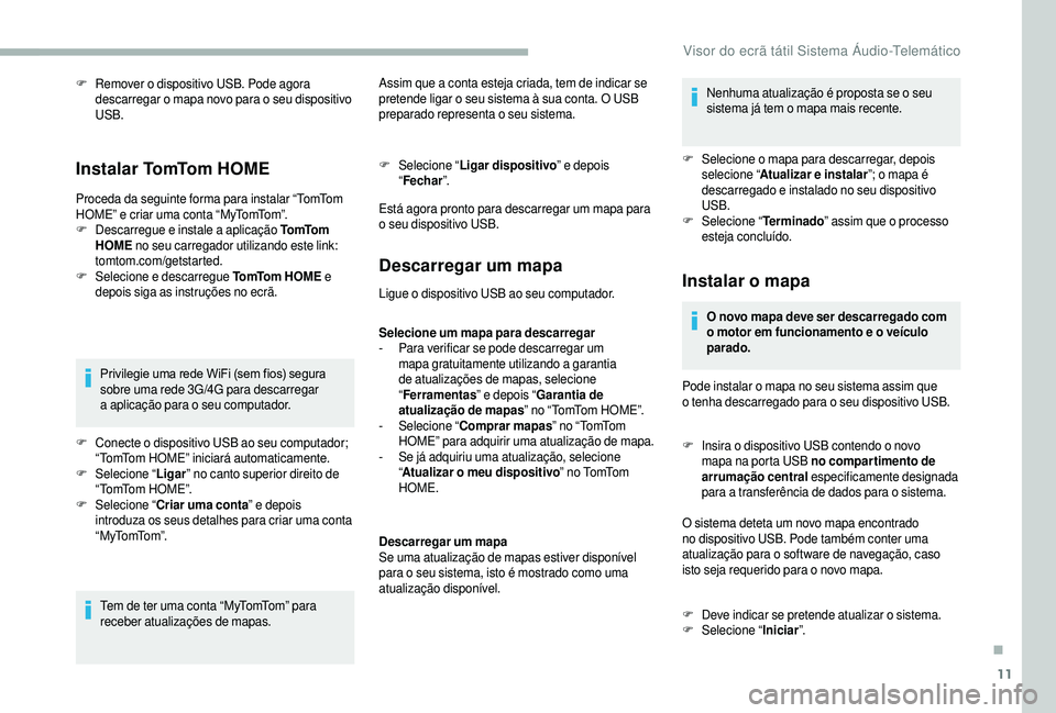 CITROEN JUMPER 2019  Manual do condutor (in Portuguese) 11
F Remover o  dispositivo USB. Pode agora 
descarregar o   mapa novo para o   seu dispositivo 
USB.
I n s t a l a r  To mTo m  H O M E
Proceda da seguinte forma para instalar “TomTom 
HOME” e cr