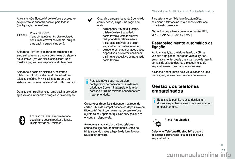 CITROEN JUMPER 2019  Manual do condutor (in Portuguese) 13
Prima “PHONE ”.
Caso ainda não tenha sido registado 
nenhum telemóvel no sistema, surgirá 
uma página especial no ecrã.
Selecione “Sim” para iniciar o
  procedimento de 
emparelhamento