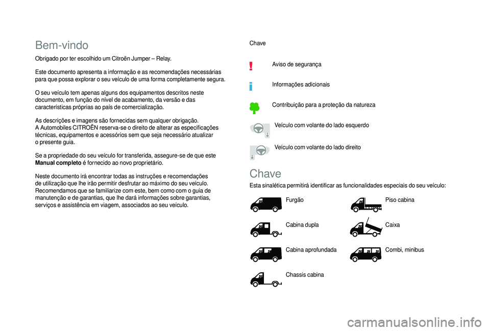 CITROEN JUMPER 2019  Manual do condutor (in Portuguese) Bem-vindo
Obrigado por ter escolhido um Citroën Jumper – Relay.
Este documento apresenta a  informação e as recomendações necessárias 
para que possa explorar o
  seu veículo de uma forma com