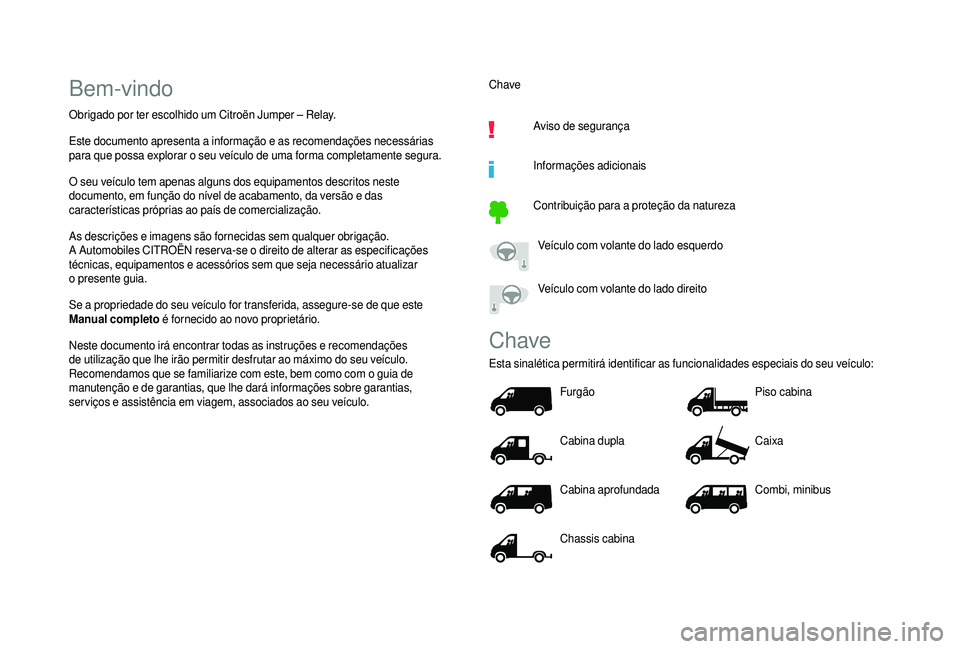 CITROEN JUMPER 2019 Manual do condutor (in Portuguese) Bem-vindo
Obrigado por ter escolhido um Citroën Jumper – Relay.
Este documento apresenta a informação e as recomendações necessárias
para que possa explorar o
seu veículo de uma forma com CITROEN JUMPER 2019 Manual do condutor (in Portuguese) Bem-vindo
Obrigado por ter escolhido um Citroën Jumper – Relay.
Este documento apresenta a informação e as recomendações necessárias
para que possa explorar o
seu veículo de uma forma com