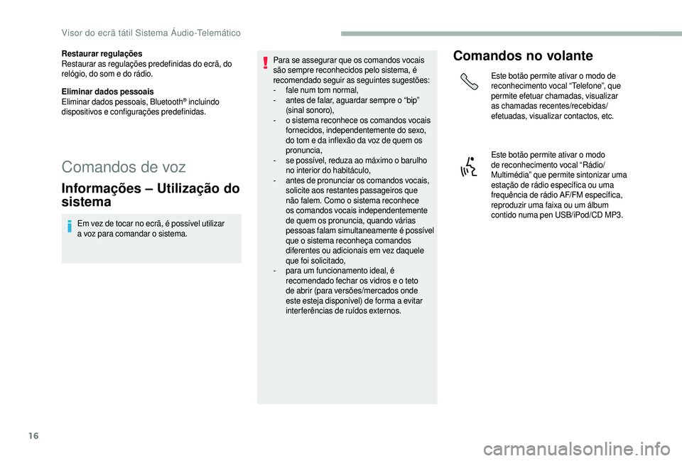 CITROEN JUMPER 2019  Manual do condutor (in Portuguese) 16
Restaurar regulações
Restaurar as regulações predefinidas do ecrã, do 
relógio, do som e do rádio.
Eliminar dados pessoais
Eliminar dados pessoais, Bluetooth
® incluindo 
dispositivos e con