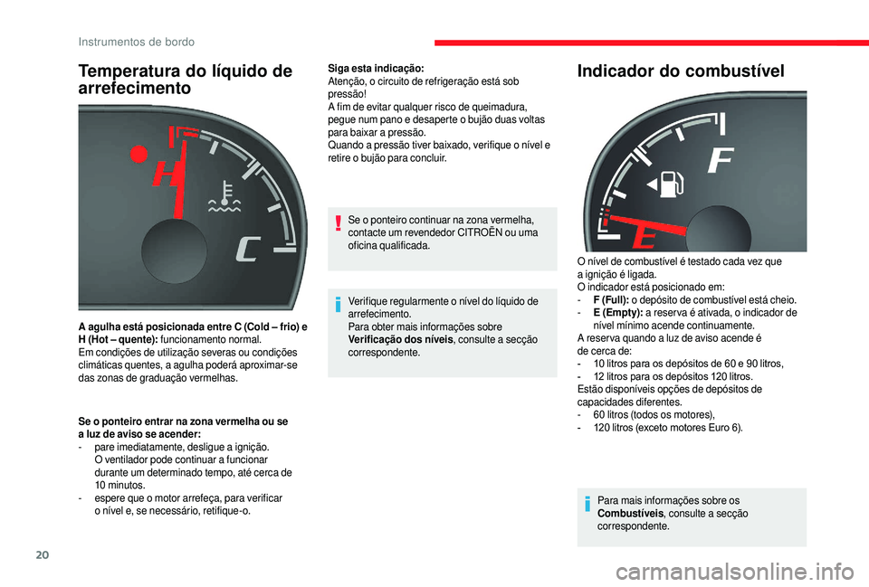 CITROEN JUMPER 2019  Manual do condutor (in Portuguese) 20
Temperatura do líquido de 
arrefecimento
Se o ponteiro entrar na zona vermelha ou se 
a   luz de aviso se acender:
-
 p

are imediatamente, desligue a
 
 ignição. 
O ventilador pode continuar a
