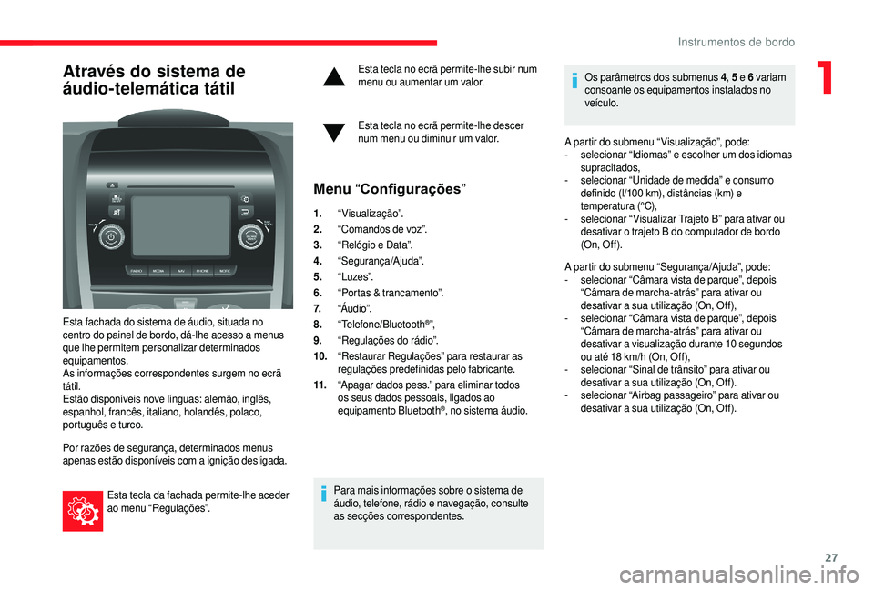 CITROEN JUMPER 2019  Manual do condutor (in Portuguese) 27
Através do sistema de 
áudio-telemática tátil
Esta fachada do sistema de áudio, situada no 
centro do painel de bordo, dá-lhe acesso a  menus 
que lhe permitem personalizar determinados 
equi