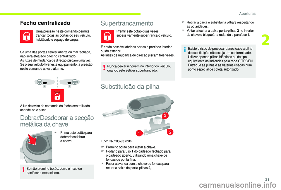 CITROEN JUMPER 2019  Manual do condutor (in Portuguese) 31
Se uma das portas estiver aberta ou mal fechada, 
não será efetuado o  fecho centralizado.
As luzes de mudança de direção piscam uma vez.
Se o
  seu veículo tiver este equipamento, a pressão