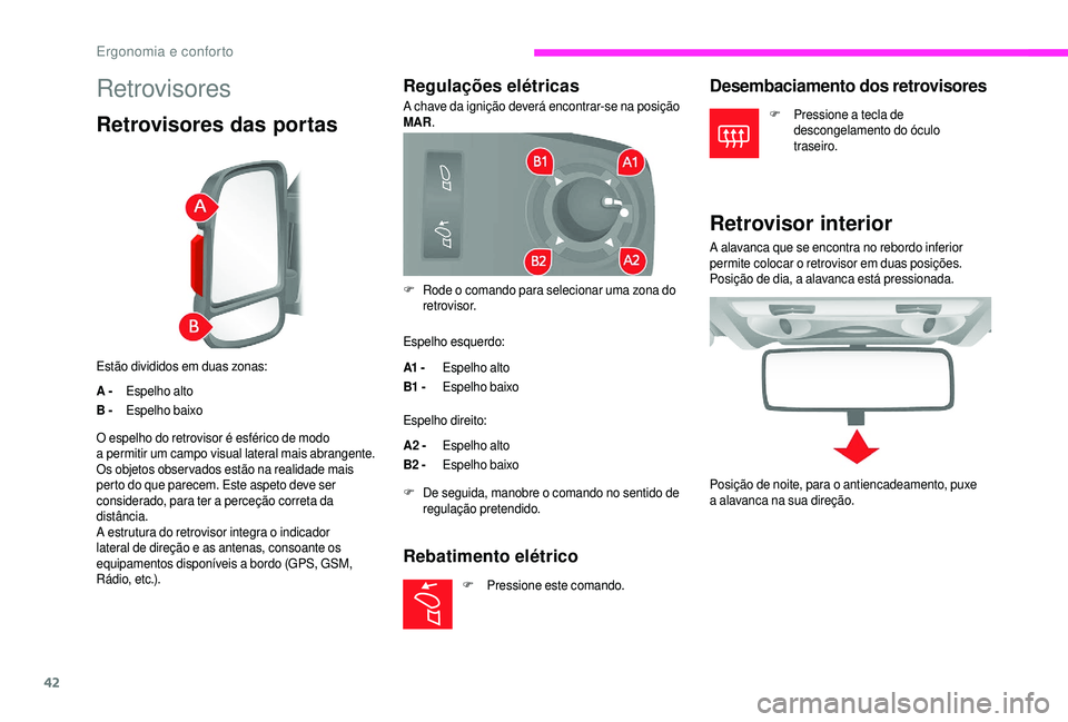 CITROEN JUMPER 2019  Manual do condutor (in Portuguese) 42
Retrovisores
Retrovisores das portas
Estão divididos em duas zonas:
A -Espelho alto
B - Espelho baixo
Regulações elétricas
A chave da ignição deverá encontrar-se na posição 
MAR.
Espelho e