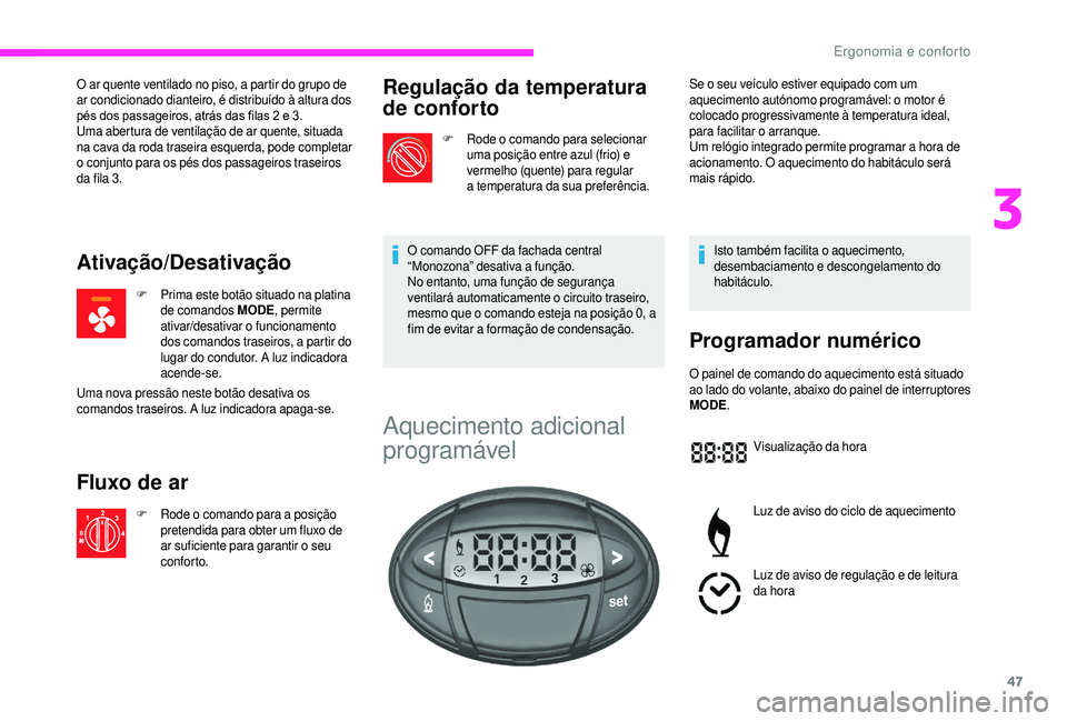 CITROEN JUMPER 2019  Manual do condutor (in Portuguese) 47
O ar quente ventilado no piso, a partir do grupo de 
ar condicionado dianteiro, é distribuído à altura dos 
pés dos passageiros, atrás das filas 2  e 3.
Uma abertura de ventilação de ar quen