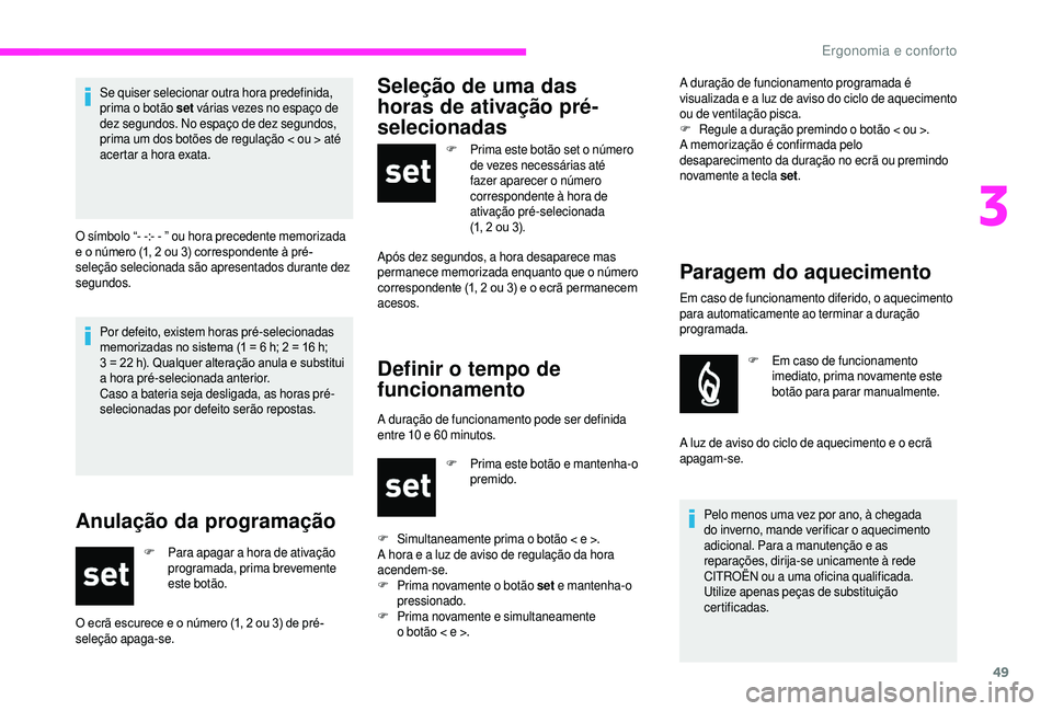 CITROEN JUMPER 2019  Manual do condutor (in Portuguese) 49
Por defeito, existem horas pré-selecionadas 
memorizadas no sistema (1 = 6  h; 2 = 16   h;  
3 = 22
  h). Qualquer alteração anula e substitui 
a
 

hora pré-selecionada anterior.
Caso a
  bate