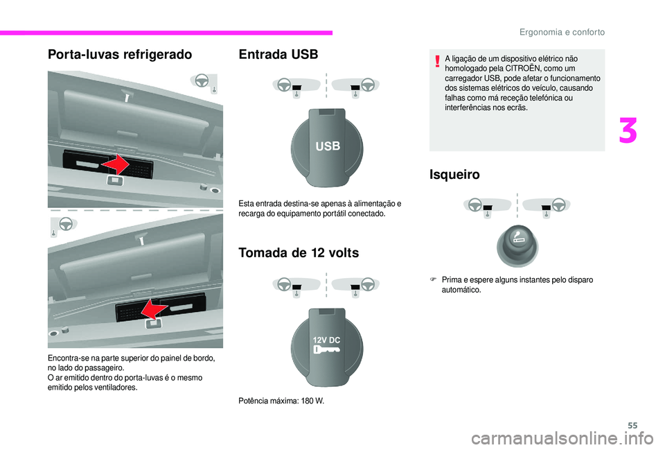 CITROEN JUMPER 2019  Manual do condutor (in Portuguese) 55
Porta-luvas refrigerado
Encontra-se na parte superior do painel de bordo, 
no lado do passageiro.
O ar emitido dentro do porta-luvas é o  mesmo 
emitido pelos ventiladores.
Entrada USB
Tomada de 1