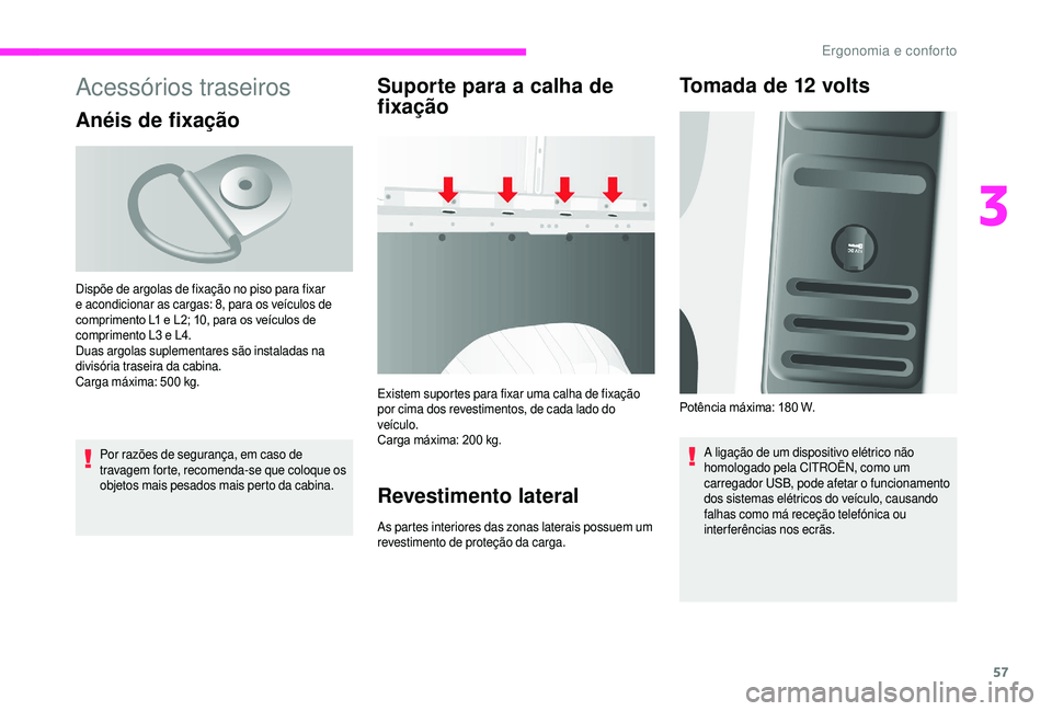 CITROEN JUMPER 2019  Manual do condutor (in Portuguese) 57
Acessórios traseiros
Anéis de fixação
Por razões de segurança, em caso de 
travagem forte, recomenda-se que coloque os 
objetos mais pesados mais perto da cabina.
Suporte para a calha de 
f i