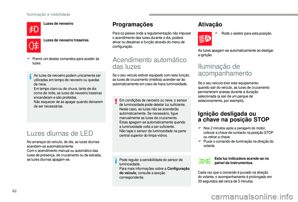 CITROEN JUMPER 2019  Manual do condutor (in Portuguese) 62
Luzes de nevoeiro
Luzes de nevoeiro traseiras
F
 P

remir um destes comandos para aceder às 
luzes.
As luzes de nevoeiro podem unicamente ser 
utilizadas em tempo de nevoeiro ou quedas 
de neve.
E