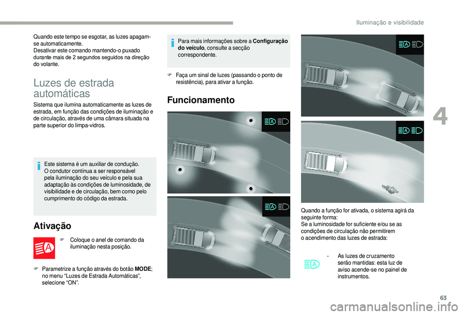 CITROEN JUMPER 2019  Manual do condutor (in Portuguese) 63
Quando este tempo se esgotar, as luzes apagam-
se automaticamente.
Desativar este comando mantendo-o puxado 
durante mais de 2  segundos seguidos na direção 
do volante.
Luzes de estrada 
automá