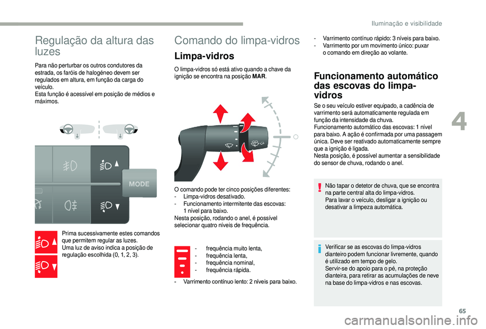 CITROEN JUMPER 2019  Manual do condutor (in Portuguese) 65
Regulação da altura das 
luzes
Para não perturbar os outros condutores da 
estrada, os faróis de halogéneo devem ser 
regulados em altura, em função da carga do 
veículo.
Esta função é a