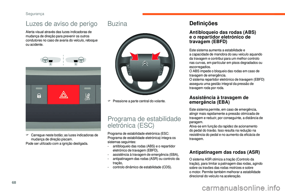 CITROEN JUMPER 2019  Manual do condutor (in Portuguese) 68
Luzes de aviso de perigo
Alerta visual através das luzes indicadoras de 
mudança de direção para prevenir os outros 
condutores no caso de avaria do veículo, reboque 
ou acidente.
F
 C
arregue