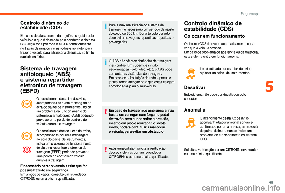 CITROEN JUMPER 2019  Manual do condutor (in Portuguese) 69
Controlo dinâmico de 
estabilidade (CDS)
Em caso de afastamento da trajetória seguida pelo 
veículo e a  que é desejada pelo condutor, o sistema 
CDS vigia roda por roda e atua automaticamente 