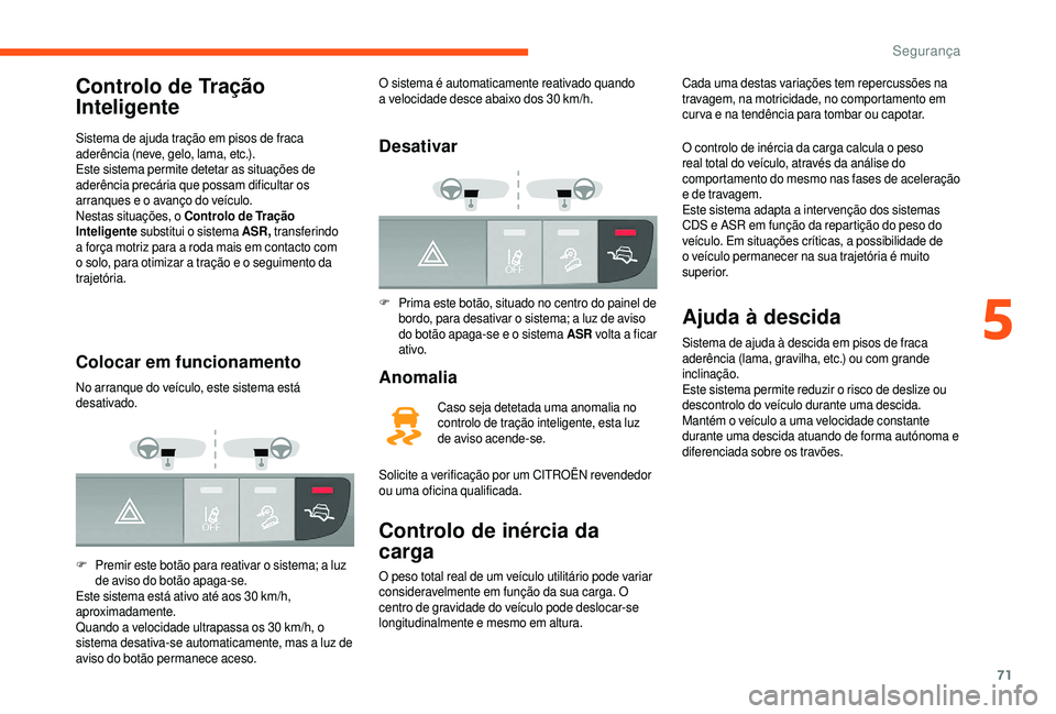 CITROEN JUMPER 2019  Manual do condutor (in Portuguese) 71
Controlo de Tração 
Inteligente
Sistema de ajuda tração em pisos de fraca 
aderência (neve, gelo, lama, etc.).
Este sistema permite detetar as situações de 
aderência precária que possam d