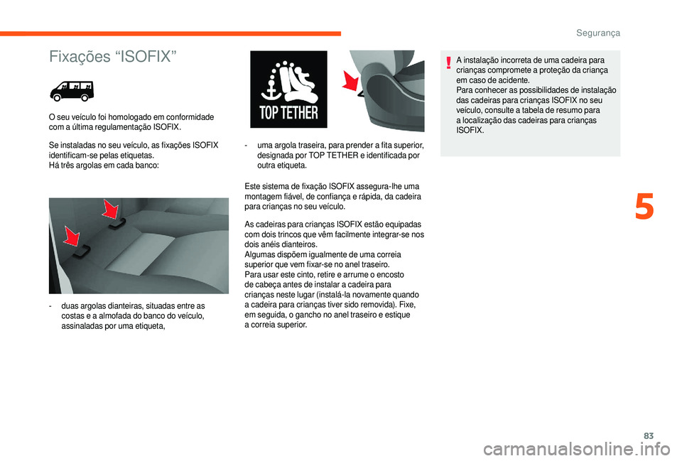 CITROEN JUMPER 2019  Manual do condutor (in Portuguese) 83
Fixações “ISOFIX”
Se instaladas no seu veículo, as fixações ISOFIX 
identificam-se pelas etiquetas.
Há três argolas em cada banco:Este sistema de fixação ISOFIX assegura-lhe uma 
monta