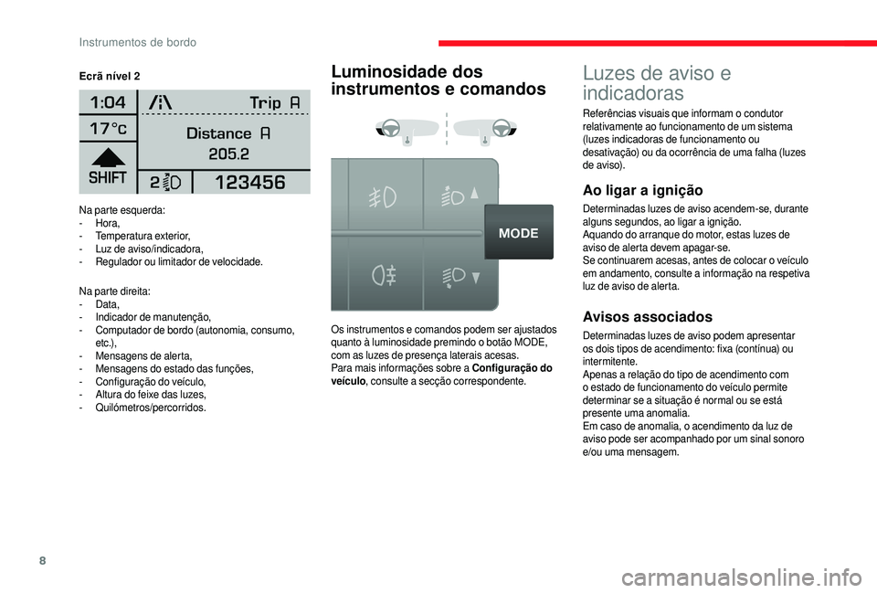 CITROEN JUMPER 2019  Manual do condutor (in Portuguese) 8
Na parte esquerda:
-  Hora,
-
 T

emperatura exterior,
-
 L

uz de aviso/indicadora,
-
 
R
 egulador ou limitador de velocidade.
Na parte direita:
-
  Data,
-
 I

ndicador de manutenção,
-
 
C
 om