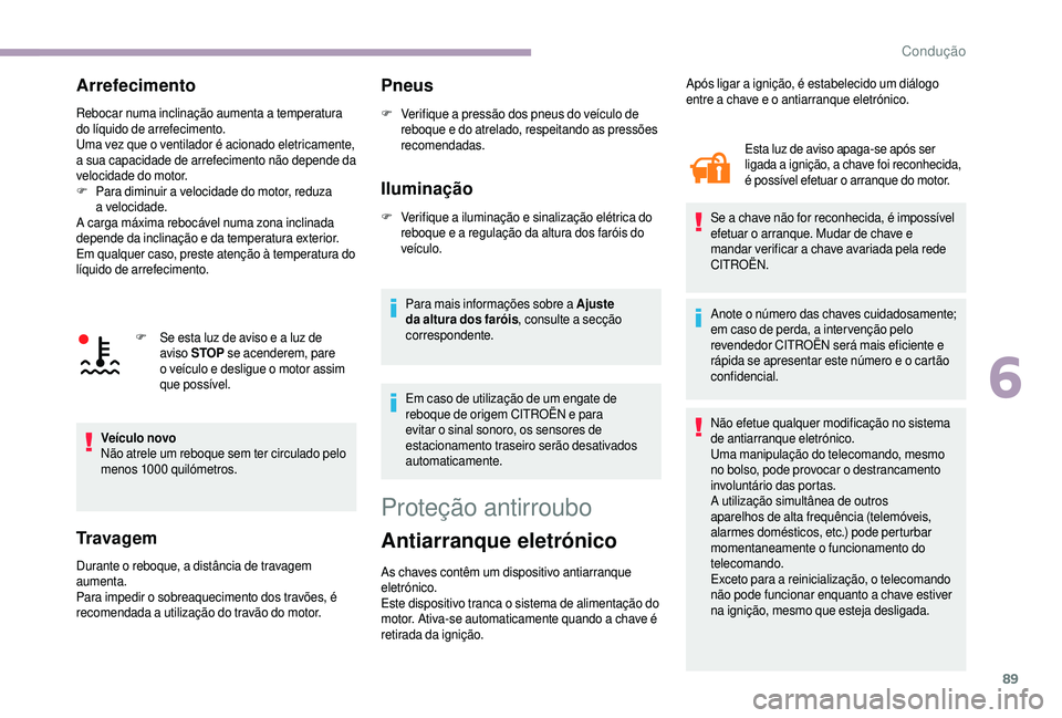 CITROEN JUMPER 2019  Manual do condutor (in Portuguese) 89
Arrefecimento
Rebocar numa inclinação aumenta a temperatura 
do líquido de arrefecimento.
Uma vez que o
  ventilador é acionado eletricamente, 
a sua capacidade de arrefecimento não depende da