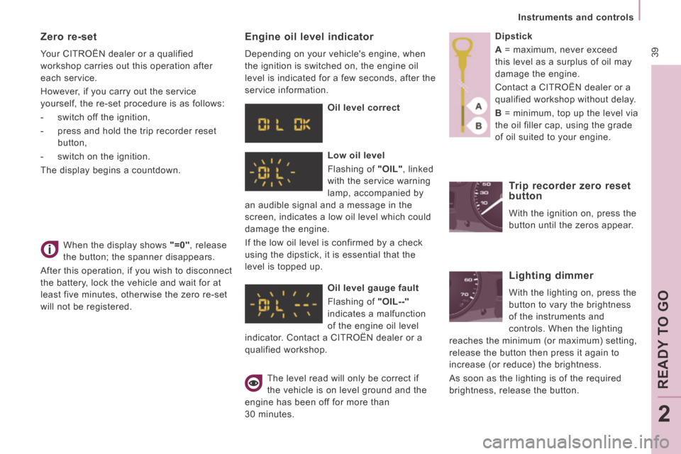 Citroen JUMPY 2014 2.G Owners Manual  39
   Instruments  and  controls   
READY TO GO
2
JUMPY-VU_EN_CHAP02_PRET A  PARTIR_ED01-2014
 When the display shows  "=0" ,  release 
the button; the spanner disappears. 
 After this operation, if 